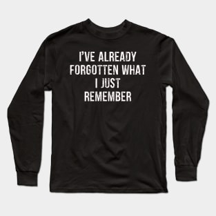 I've Already Forgotten What I Just Remember Funny Qoutes Long Sleeve T-Shirt